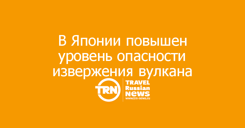 В Японии повышен уровень опасности извержения вулкана 