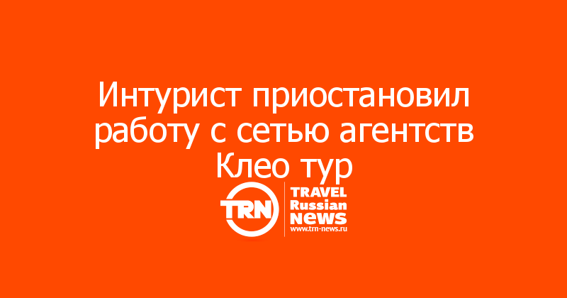 Интурист приостановил работу с сетью агентств Клео тур