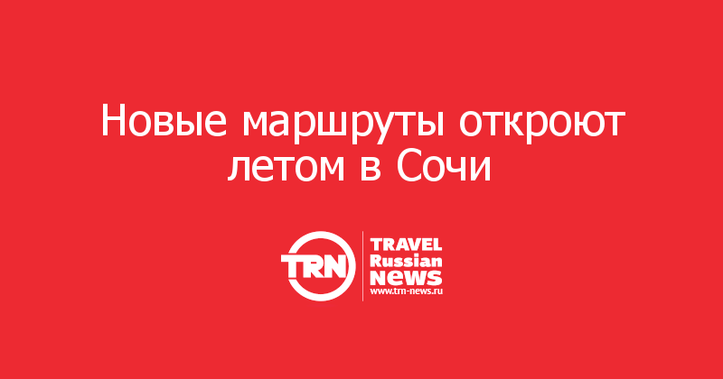 Новые маршруты откроют летом в Сочи