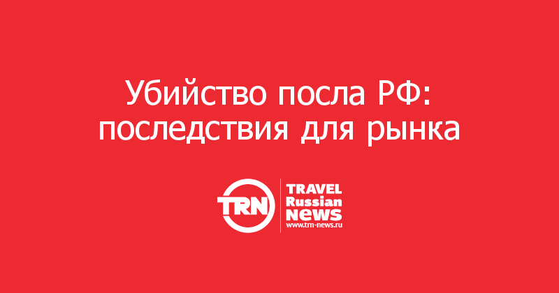 Убийство посла РФ: последствия для рынка  