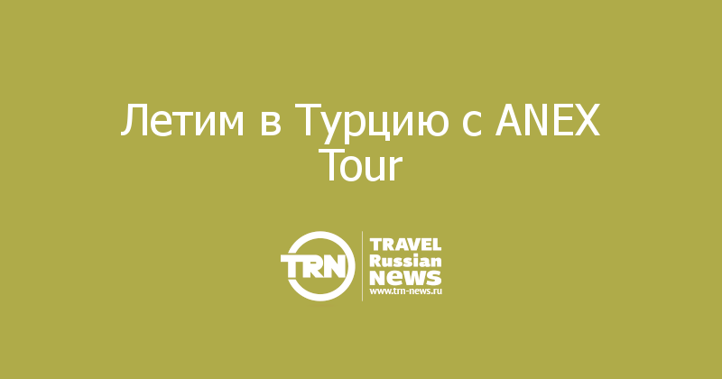 Летим в Турцию с ANEX Tour      