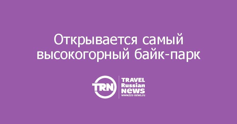 Открывается самый высокогорный байк-парк 