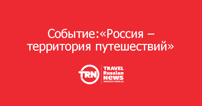 Событие:«Россия – территория путешествий» 
