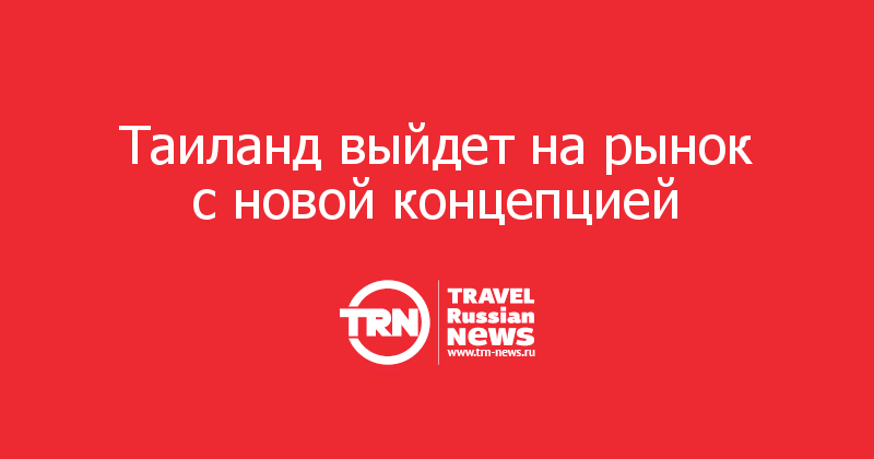 Таиланд выйдет на рынок с новой концепцией  