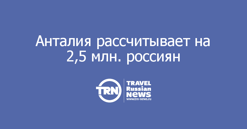 Анталия рассчитывает на 2,5 млн. россиян