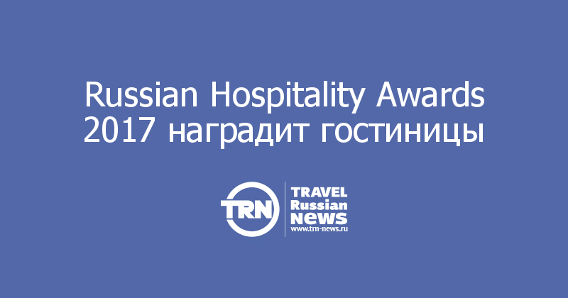 Russian Hospitality Awards 2017 наградит гостиницы