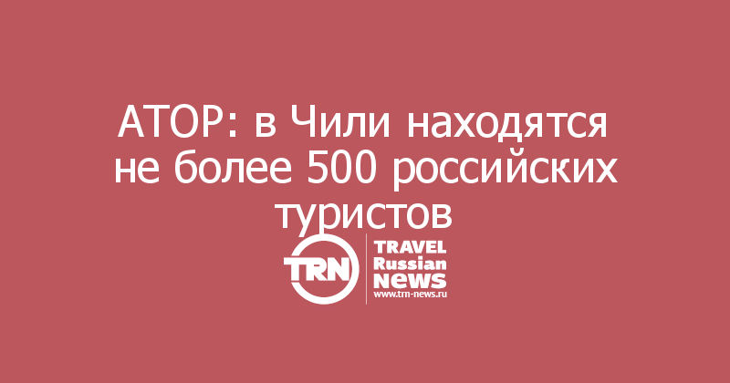 АТОР: в Чили находятся не более 500 российских туристов