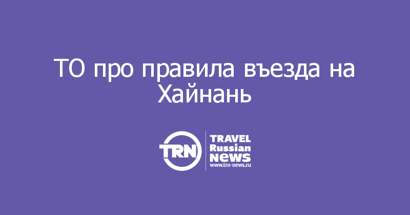 ТО про правила въезда на Хайнань 