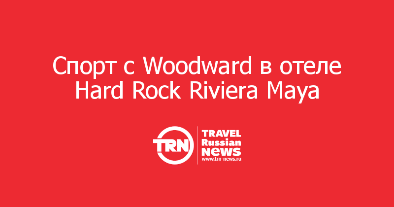 Спорт с Woodward в отеле Hard Rock Riviera Maya