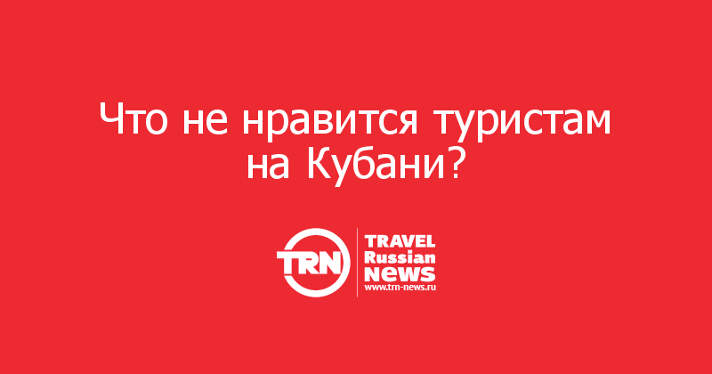 Что не нравится туристам на Кубани?    