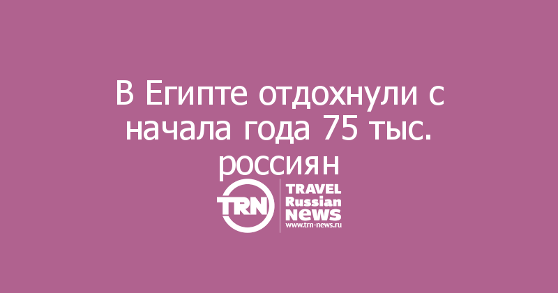 В Египте отдохнули с начала года 75 тыс. россиян