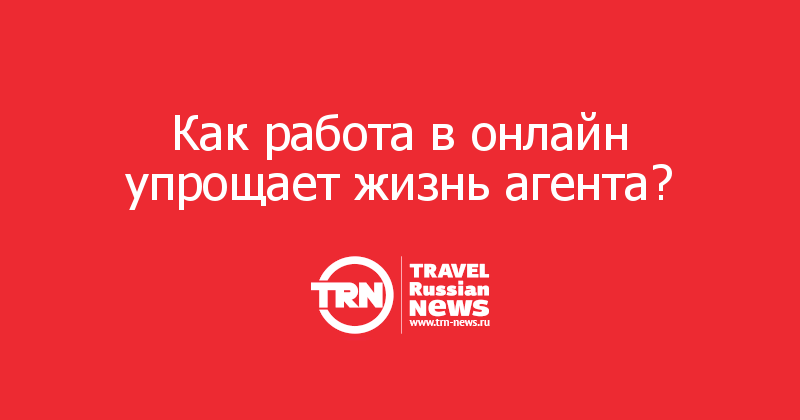 Как работа в онлайн упрощает жизнь агента? 