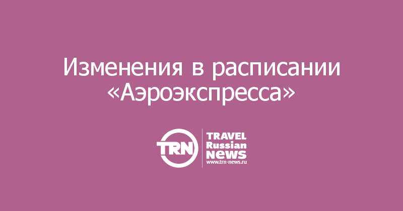 Изменения в расписании «Аэроэкспресса»