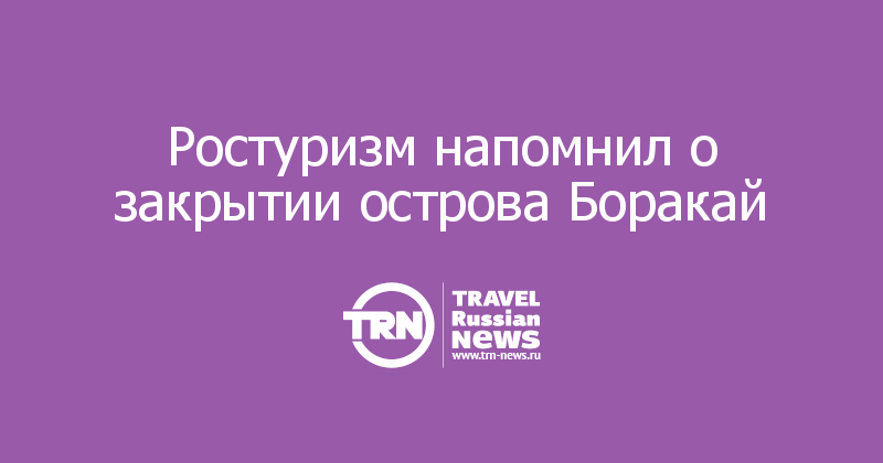 Ростуризм напомнил о закрытии острова Боракай 
