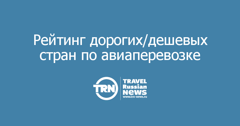 Рейтинг дорогих/дешевых стран по авиаперевозке 