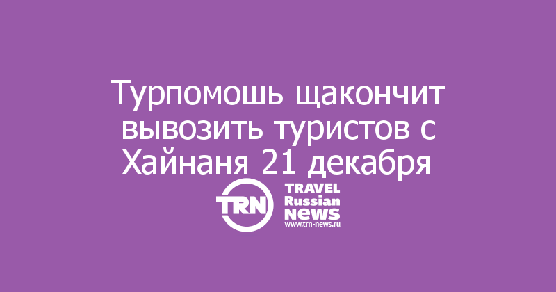 Турпомошь щакончит вывозить туристов с Хайнаня 21 декабря