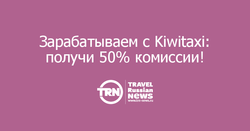 Зарабатываем с Kiwitaxi: получи 50% комиссии!