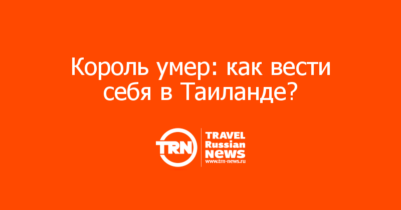 Король умер: как вести себя в Таиланде? 
