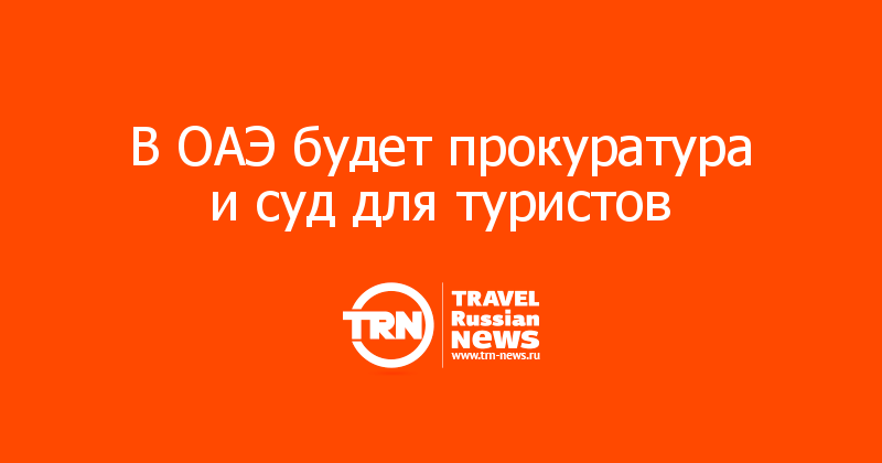 В ОАЭ будет прокуратура и суд для туристов  