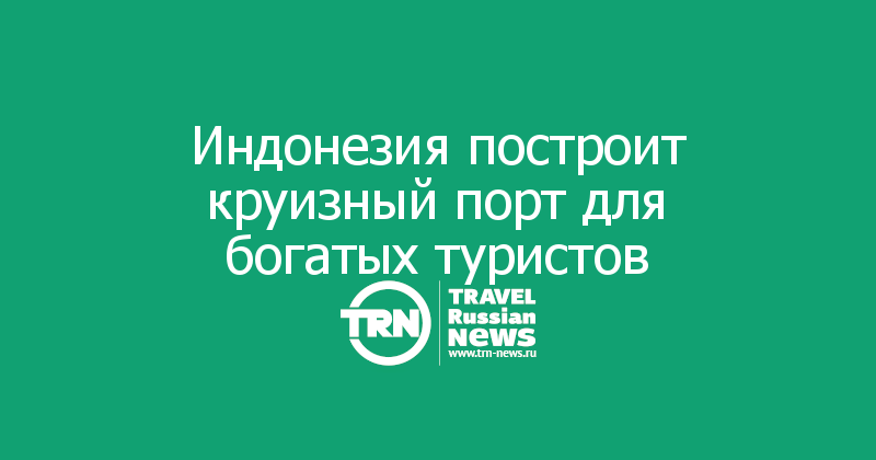 Индонезия построит круизный порт для богатых туристов 