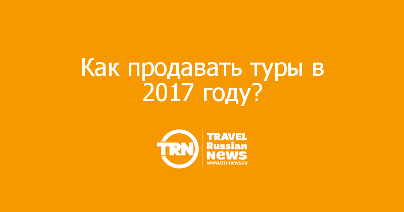 Как продавать туры в 2017 году? 