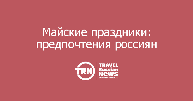 Майские праздники: предпочтения россиян 