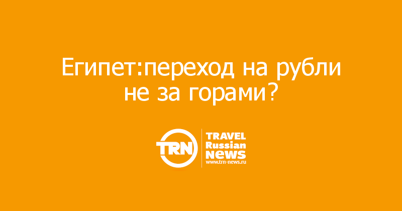 Египет:переход на рубли не за горами? 