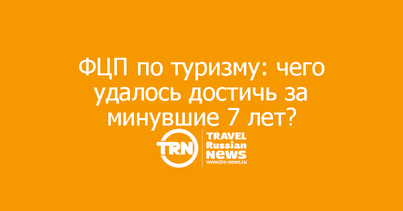 ФЦП по туризму: чего удалось достичь за минувшие 7 лет? 