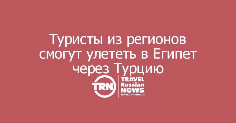 Туристы из регионов смогут улететь в Египет через Турцию