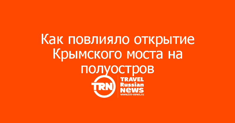 Как повлияло открытие Крымского моста на полуостров