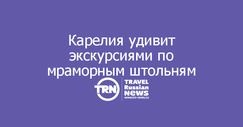 Карелия удивит экскурсиями по мраморным штольням   