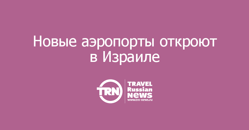 Новые аэропорты откроют в Израиле