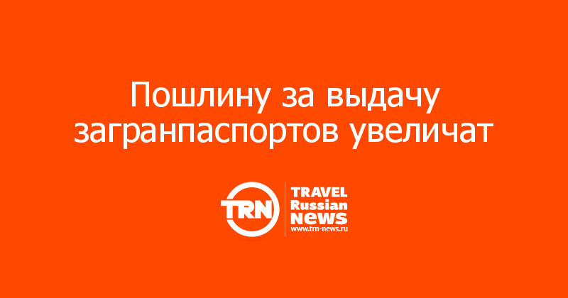 Пошлину за выдачу загранпаспортов увеличат 