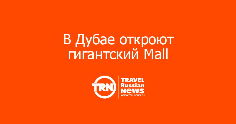 В Дубае откроют гигантский Mall