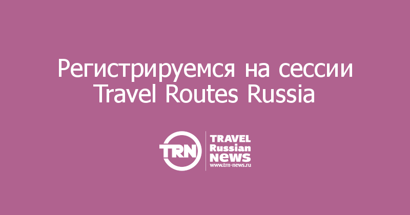 Регистрируемся на сессии Travel Routes Russia 