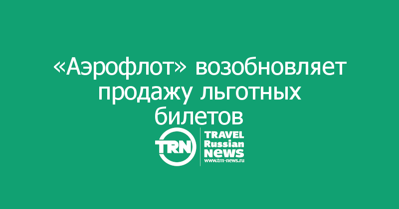  «Аэрофлот» возобновляет продажу льготных билетов
