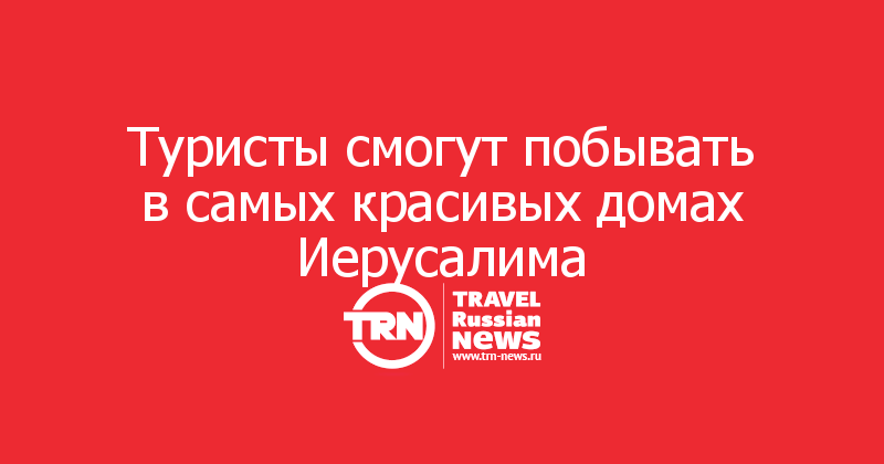 Туристы смогут побывать в самых красивых домах Иерусалима