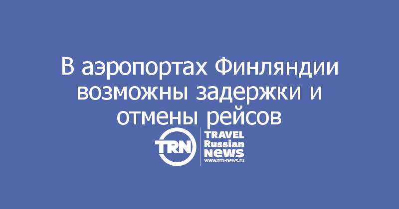В аэропортах Финляндии возможны задержки и отмены рейсов