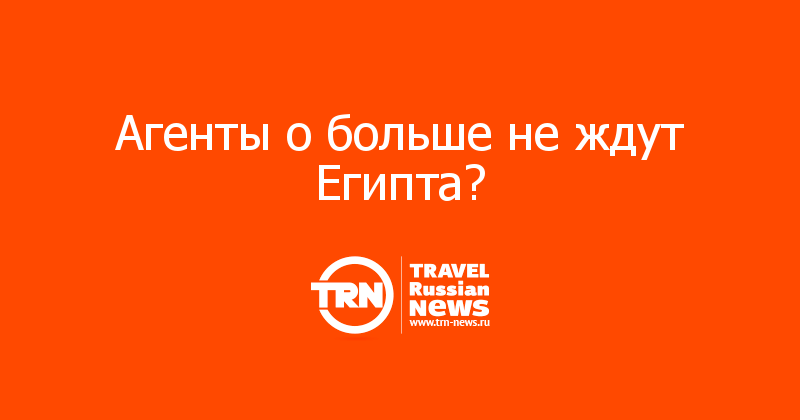 Агенты о больше не ждут Египта? 