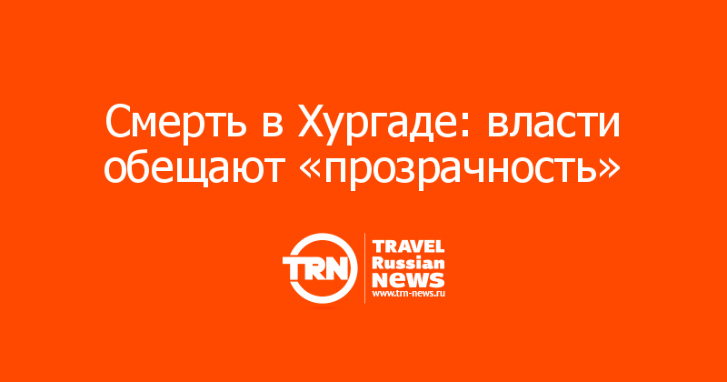 Смерть в Хургаде: власти обещают «прозрачность»  