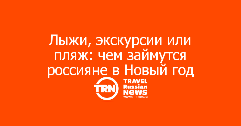 Лыжи, экскурсии или пляж: чем займутся россияне в Новый год
