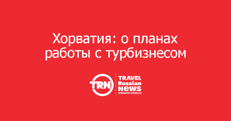 Хорватия: о планах работы с турбизнесом 