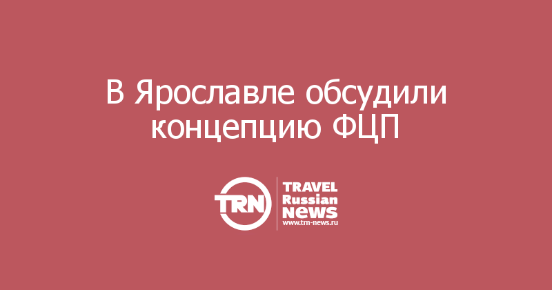  В Ярославле обсудили концепцию ФЦП