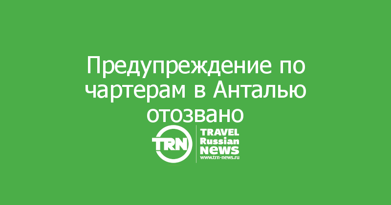 Предупреждение по чартерам в Анталью отозвано 