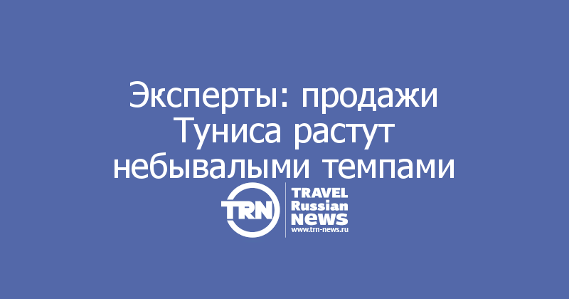 Эксперты: продажи Туниса растут небывалыми темпами 