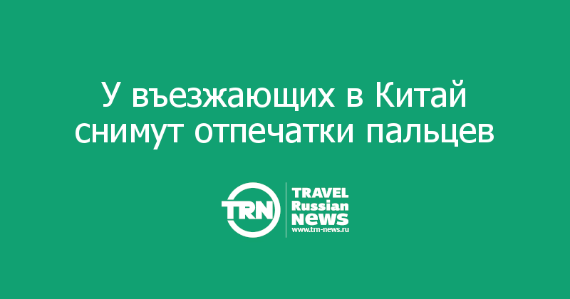 У въезжающих в Китай снимут отпечатки пальцев