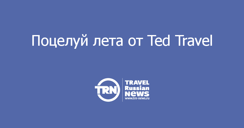 Поцелуй лета от Ted Travel