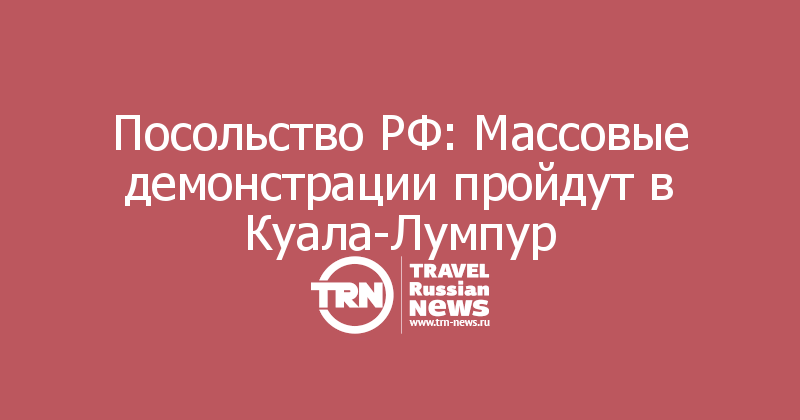 Посольство РФ: Массовые демонстрации пройдут в Куала-Лумпур
