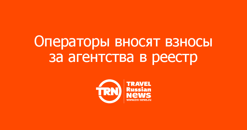 Операторы вносят взносы за агентства в реестр