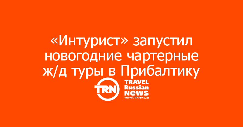  «Интурист» запустил новогодние чартерные ж/д туры в Прибалтику 